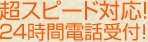 超スピード対応！→２４時間電話受付！
